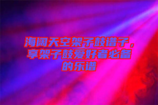 海闊天空架子鼓譜子，享架子鼓愛好者必備的樂譜