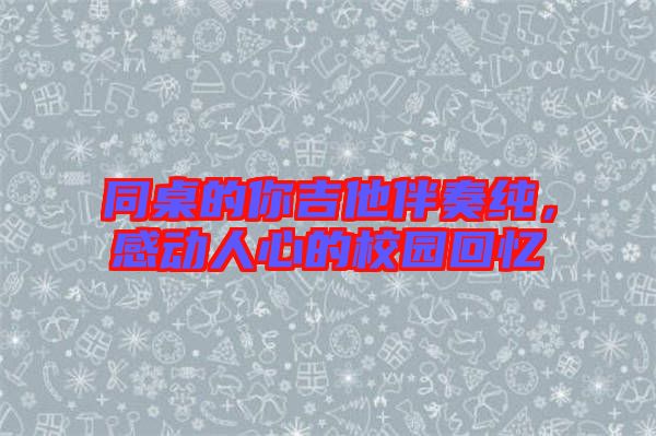 同桌的你吉他伴奏純，感動(dòng)人心的校園回憶