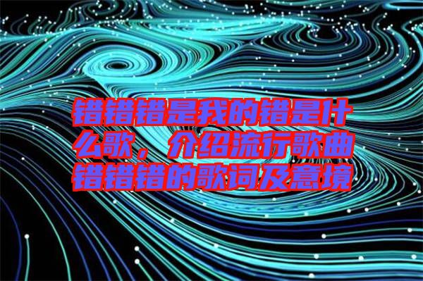 錯錯錯是我的錯是什么歌，介紹流行歌曲錯錯錯的歌詞及意境
