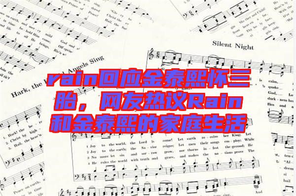 rain回應金泰熙懷三胎，網友熱議Rain和金泰熙的家庭生活