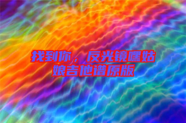 找到你，反光鏡嘿姑娘吉他譜原版