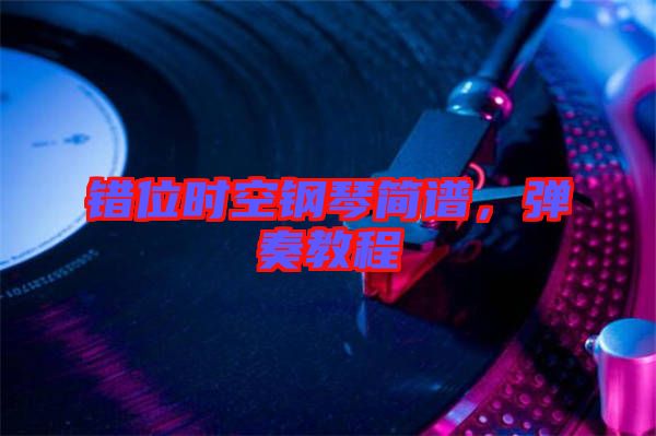 錯(cuò)位時(shí)空鋼琴簡(jiǎn)譜，彈奏教程