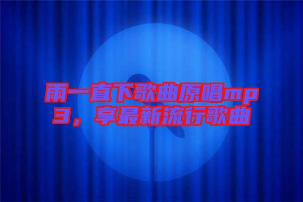 雨一直下歌曲原唱mp3，享最新流行歌曲