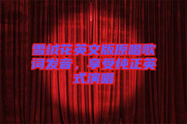 雪絨花英文版原唱歌詞發音，享受純正英式演唱