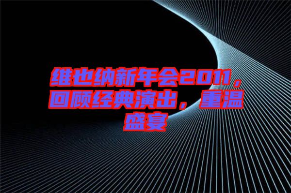 維也納新年會2011，回顧經典演出，重溫盛宴