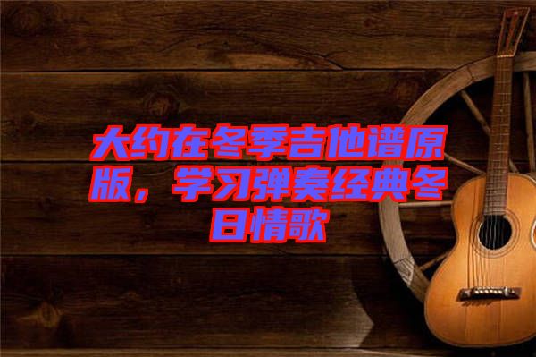 大約在冬季吉他譜原版，學習彈奏經典冬日情歌
