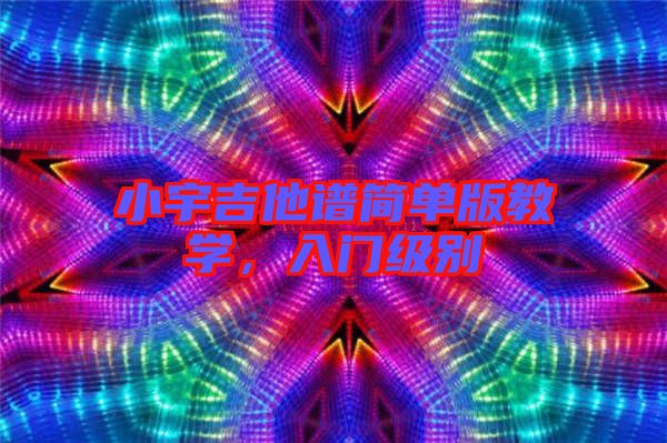 小宇吉他譜簡單版教學，入門級別