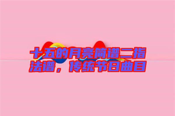 十五的月亮簡譜二指法譜，傳統節日曲目