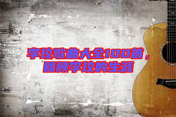 李玟歌曲大全100首，回顧李玟的生涯