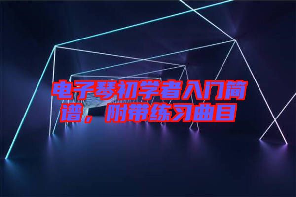 電子琴初學(xué)者入門簡(jiǎn)譜，附帶練習(xí)曲目