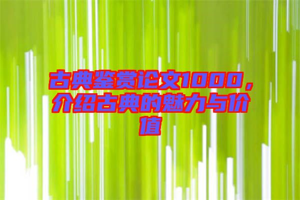 古典鑒賞論文1000，介紹古典的魅力與價值