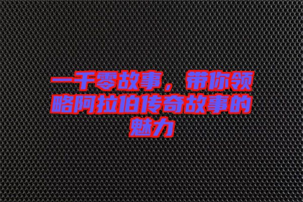 一千零故事，帶你領略阿拉伯傳奇故事的魅力
