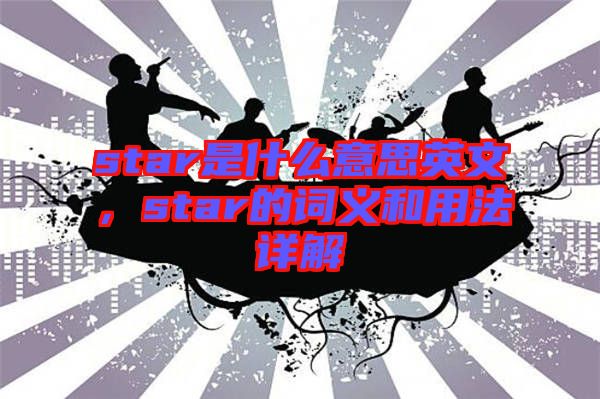 star是什么意思英文，star的詞義和用法詳解