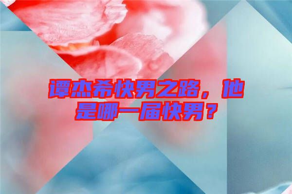 譚杰?？炷兄?，他是哪一屆快男？