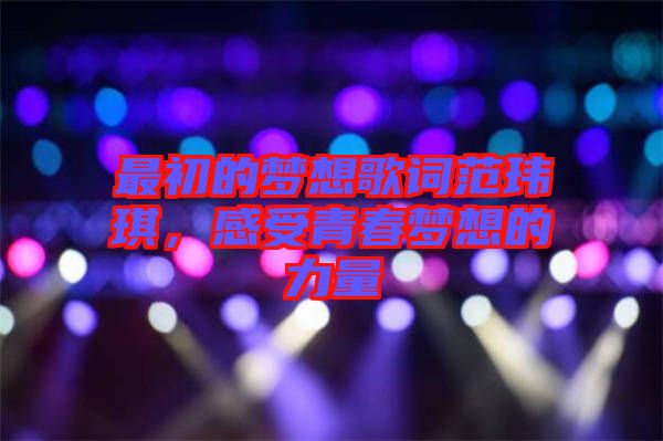 最初的夢想歌詞范瑋琪，感受青春夢想的力量