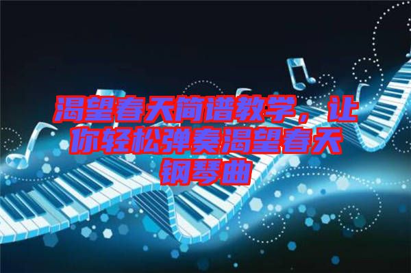 渴望春天簡譜教學(xué)，讓你輕松彈奏渴望春天鋼琴曲