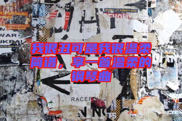 我很丑可是我很溫柔簡譜，享一首溫柔的鋼琴曲