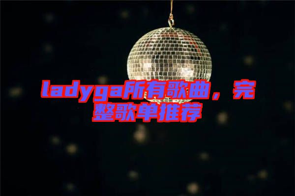 ladyga所有歌曲，完整歌單推薦