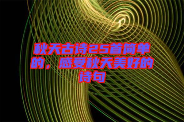 秋天古詩(shī)25首簡(jiǎn)單的，感受秋天美好的詩(shī)句