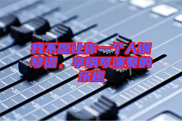 我不愿讓你一個人鋼琴譜，享鋼琴演奏的樂趣