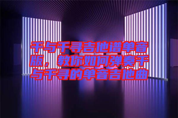 千與千尋吉他譜單音版，教你如何彈奏千與千尋的單音吉他曲