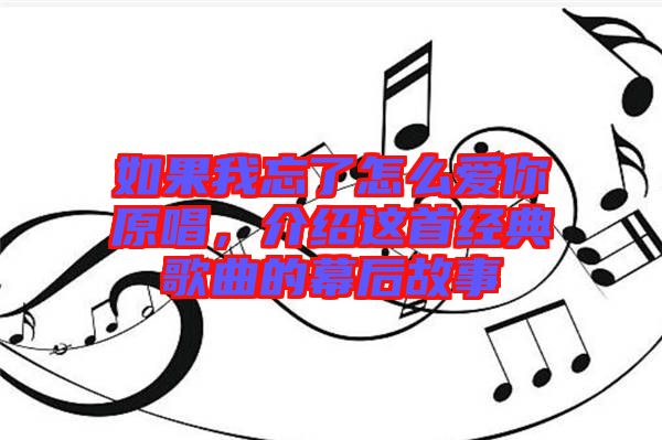 如果我忘了怎么愛你原唱，介紹這首經典歌曲的幕后故事
