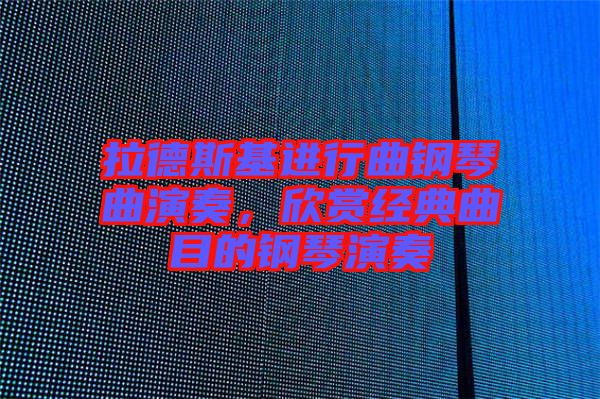 拉德斯基進行曲鋼琴曲演奏，欣賞經典曲目的鋼琴演奏