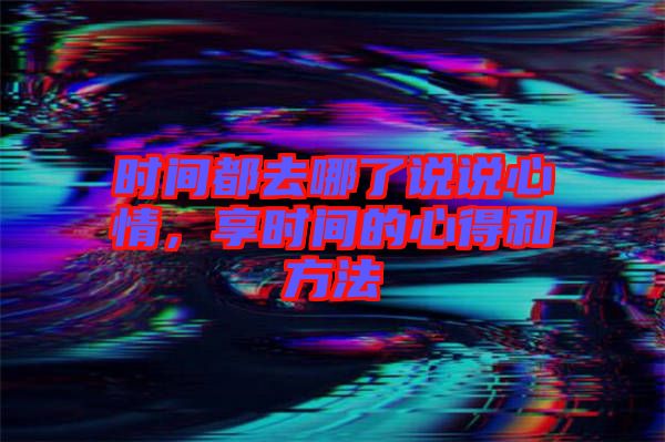 時間都去哪了說說心情，享時間的心得和方法