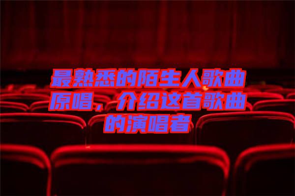 最熟悉的陌生人歌曲原唱，介紹這首歌曲的演唱者