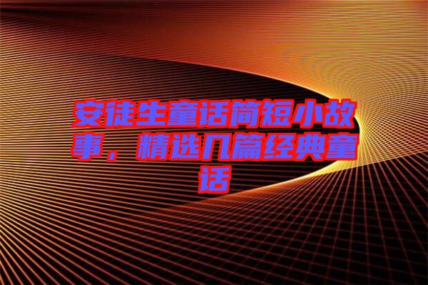 安徒生童話簡(jiǎn)短小故事，精選幾篇經(jīng)典童話