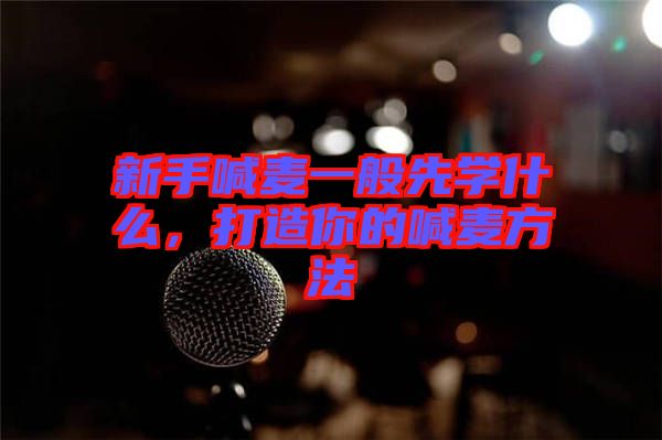 新手喊麥一般先學什么，打造你的喊麥方法