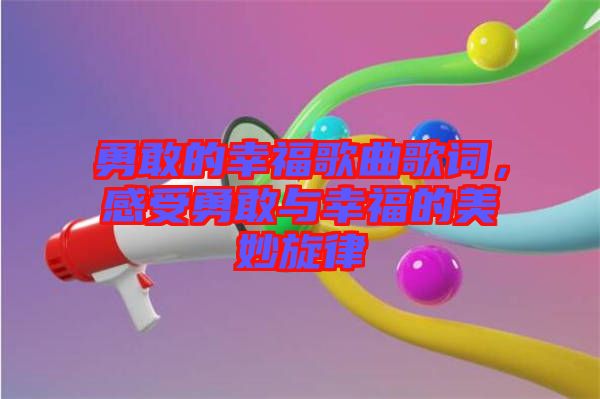 勇敢的幸福歌曲歌詞，感受勇敢與幸福的美妙旋律