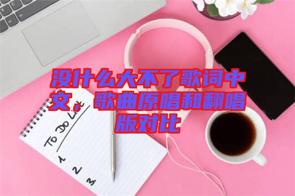 沒什么大不了歌詞中文，歌曲原唱和翻唱版對比