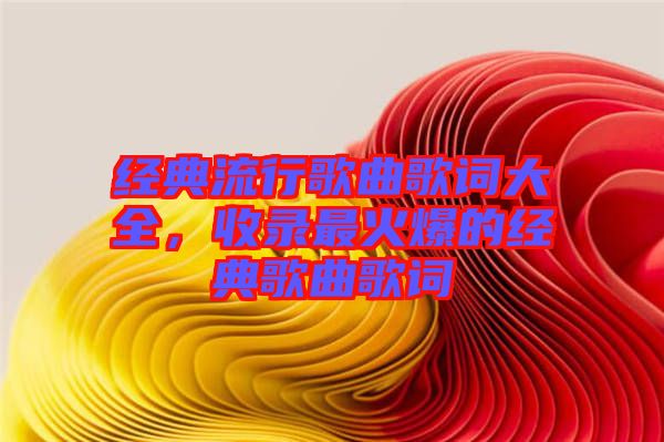 經典流行歌曲歌詞大全，收錄最火爆的經典歌曲歌詞