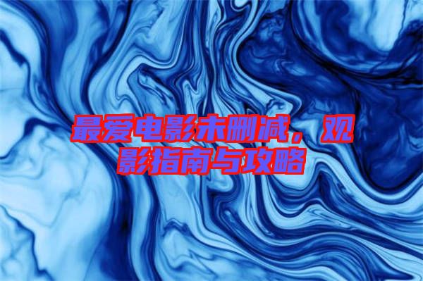 最愛電影未刪減，觀影指南與攻略