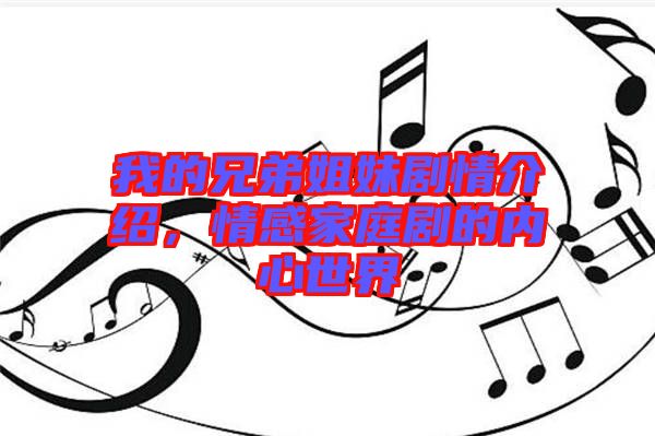 我的兄弟姐妹劇情介紹，情感家庭劇的內心世界