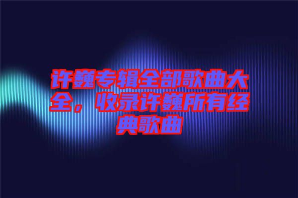 許巍專輯全部歌曲大全，收錄許巍所有經典歌曲