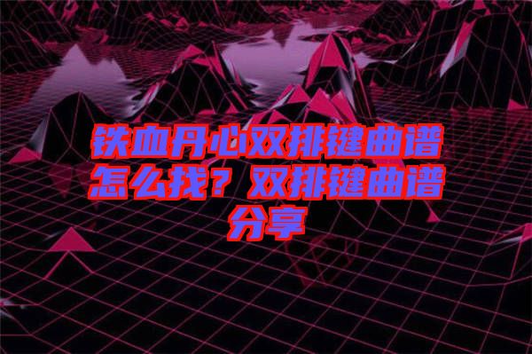 鐵血丹心雙排鍵曲譜怎么找？雙排鍵曲譜分享