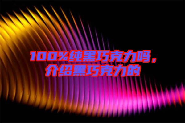 100%純黑巧克力嗎，介紹黑巧克力的