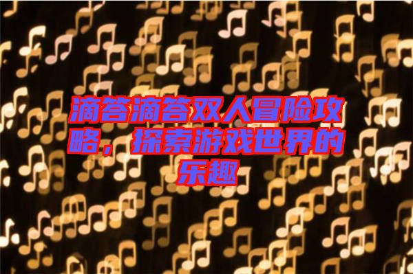 滴答滴答雙人冒險(xiǎn)攻略，探索游戲世界的樂趣