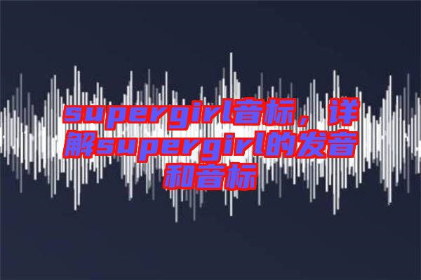 supergirl音標，詳解supergirl的發音和音標