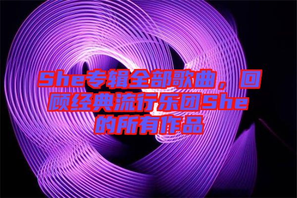 She專輯全部歌曲，回顧經典流行樂團She的所有作品