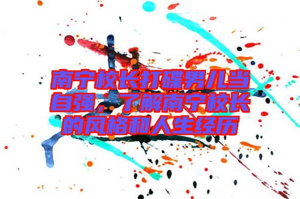 南寧校長打碟男兒當自強，了解南寧校長的風格和人生經歷