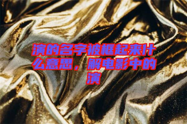 演的名字被框起來什么意思，解電影中的演