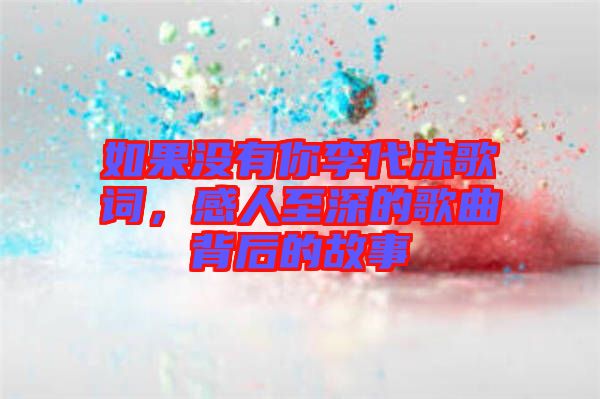 如果沒有你李代沫歌詞，感人至深的歌曲背后的故事
