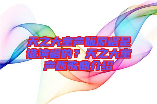 天之大童聲版原唱是誰演唱的？天之大童聲版歌曲介紹
