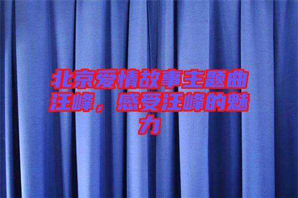 北京愛情故事主題曲汪峰，感受汪峰的魅力