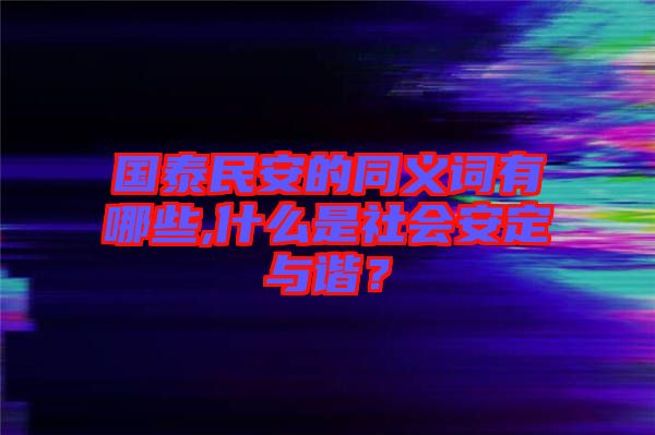 國泰民安的同義詞有哪些,什么是社會安定與諧？