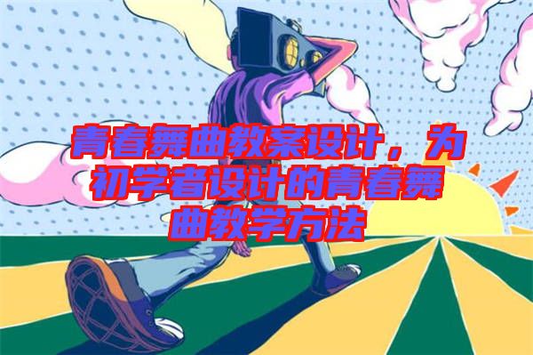 青春舞曲教案設計，為初學者設計的青春舞曲教學方法