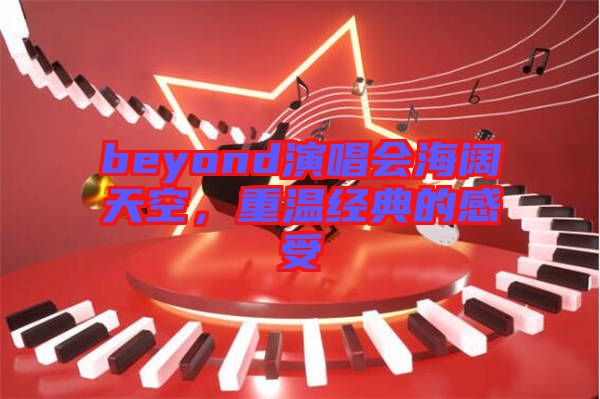 beyond演唱會海闊天空，重溫經典的感受